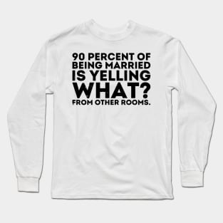 90 percent of being married is yelling what from other rooms Long Sleeve T-Shirt